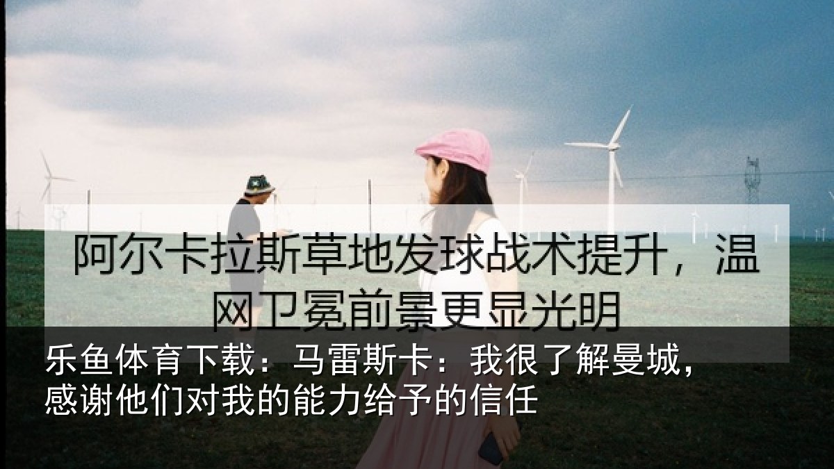 乐鱼体育下载：马雷相关情况，感谢相关情况予的信任