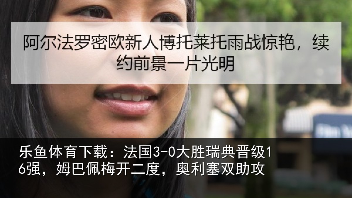乐鱼体育下载:法国3-0大胜瑞典晋级16强,姆巴佩梅开二度,奥利塞双助攻