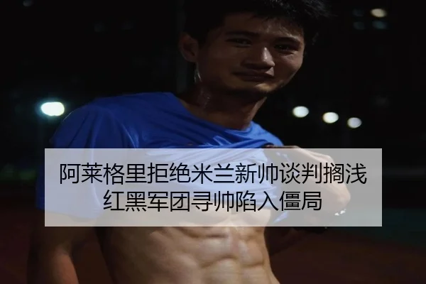 a-lai-ge-li-ju-jue-mi-lan-xin-shuai-tan-pan-ge-qian-hong-hei-jun-tuan-xun-shuai-xian-ru-jiang-ju-3-903.jpg