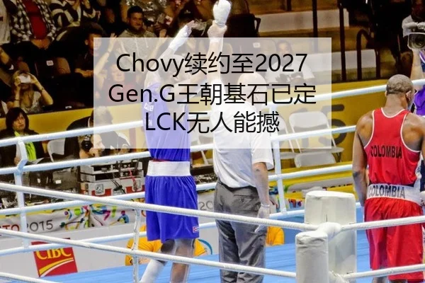 Chovy续约至2027 Gen.G王朝基石已定 LCK无人能撼