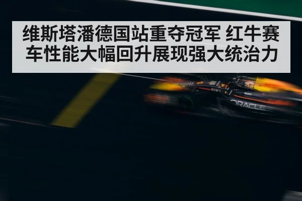 维斯塔潘德国站重夺冠军 红牛赛车性能大幅回升展现强大统治力