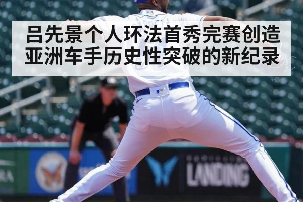 吕先景个人环法首秀完赛创造亚洲车手历史性突破的新纪录