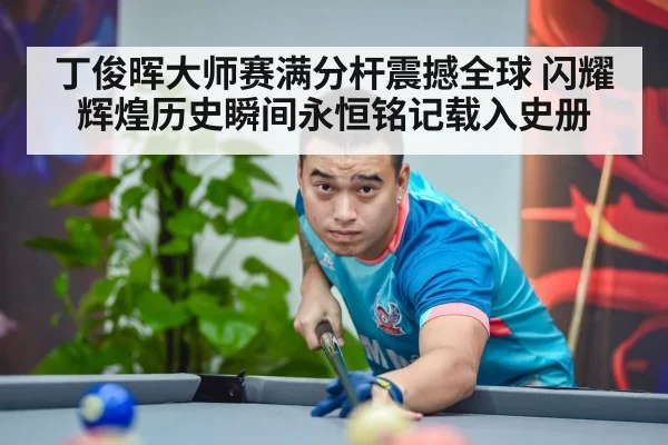丁俊晖大师赛满分杆震撼全球 闪耀辉煌历史瞬间永恒铭记载入史册