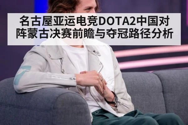 名古屋亚运电竞DOTA2中国对阵蒙古决赛前瞻与夺冠路径分析